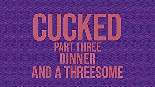 Cucked, Part Thee: Dinner and a Threesome Erotic Audio Story