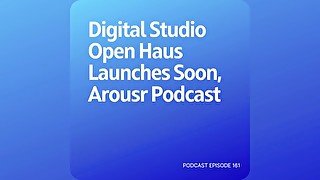 Podcast 161: Digital Studio Open Haus Launches Soon, Arousr Podcast