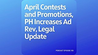 Podcast 155: April Contests and Promotions, PH Increases Ad Rev, Legal Update