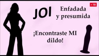 Enfadada y presumida. ¡Encontraste MI dildo! JOI en español.