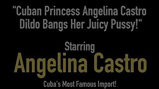 Cuban Princess Angelina Castro Dildo Bangs Her Juicy Pussy!