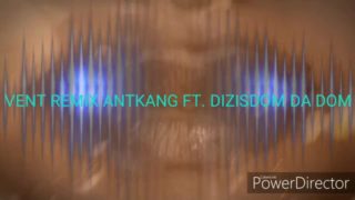 VENT REMIX ANTKANG ft DIZISDOM DOMO