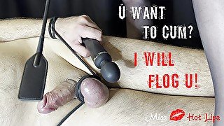 Do you want to cum? Ok but then I'll whip your ass, dick and balls, my fucking bitch!